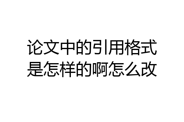论文中的引用格式是怎样的啊怎么改