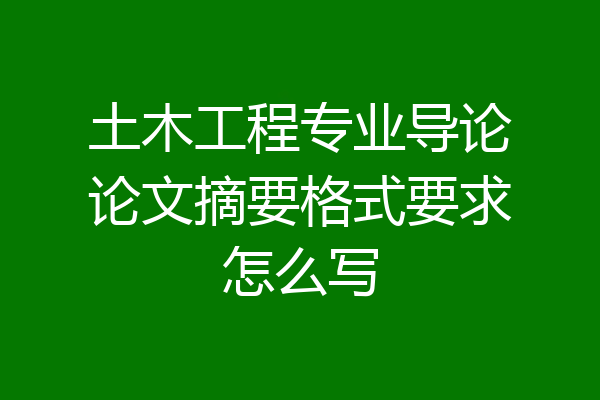土木工程专业导论论文摘要格式要求怎么写