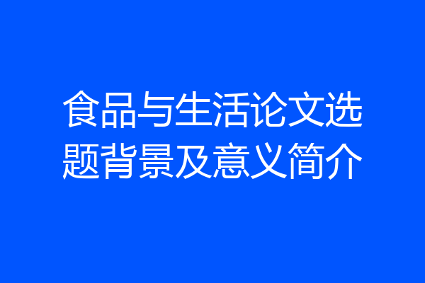 食品与生活论文选题背景及意义简介