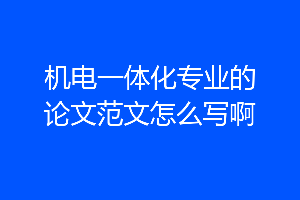 机电一体化专业的论文范文怎么写啊