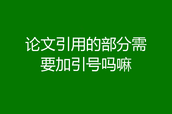 论文引用的部分需要加引号吗嘛