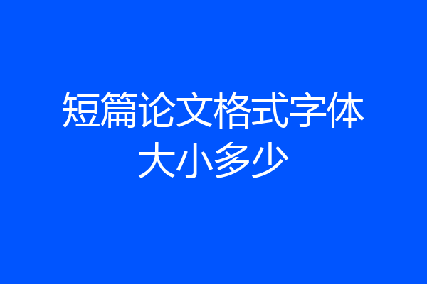短篇论文格式字体大小多少