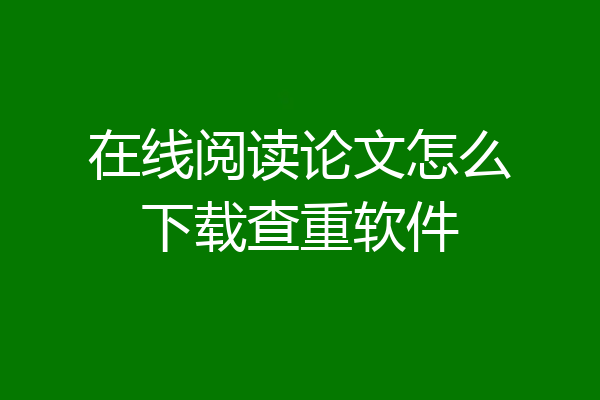 在线阅读论文怎么下载查重软件