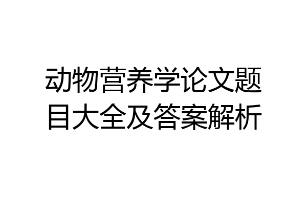 动物营养学论文题目大全及答案解析