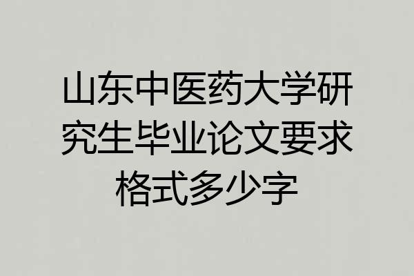 山东中医药大学研究生毕业论文要求格式多少字