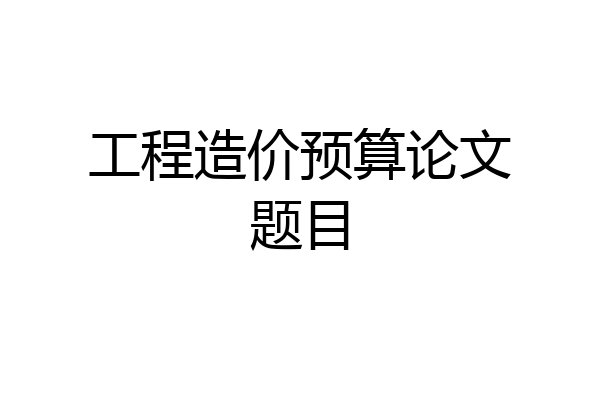 工程造价预算论文题目