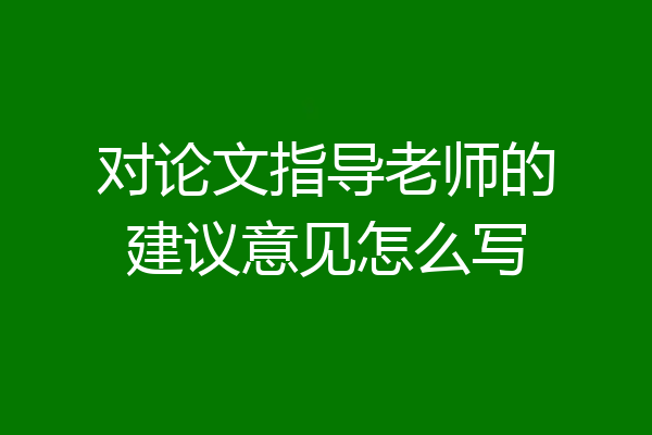 对论文指导老师的建议意见怎么写