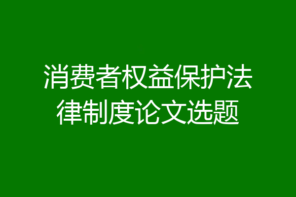 消费者权益保护法律制度论文选题