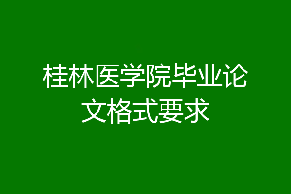 桂林医学院毕业论文格式要求