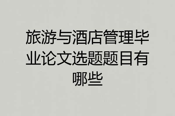 旅游与酒店管理毕业论文选题题目有哪些