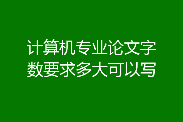 计算机专业论文字数要求多大可以写