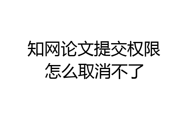 知网论文提交权限怎么取消不了