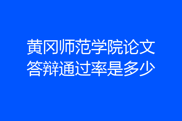 黄冈师范学院论文答辩通过率是多少