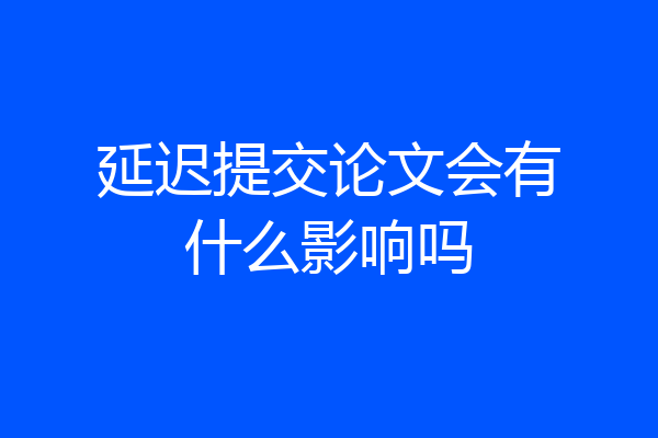 延迟提交论文会有什么影响吗