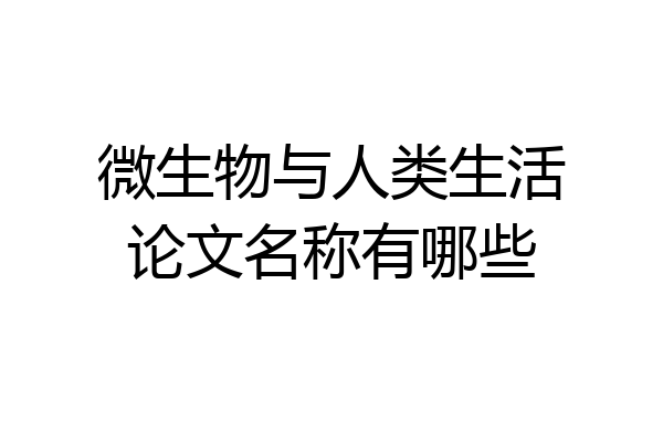 微生物与人类生活论文名称有哪些