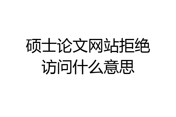 硕士论文网站拒绝访问什么意思