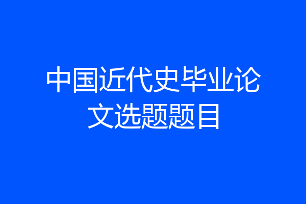 中国近代史毕业论文选题题目