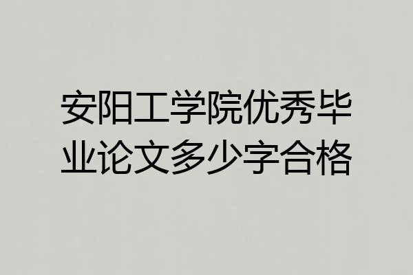 安阳工学院优秀毕业论文多少字合格