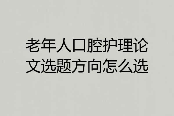 老年人口腔护理论文选题方向怎么选