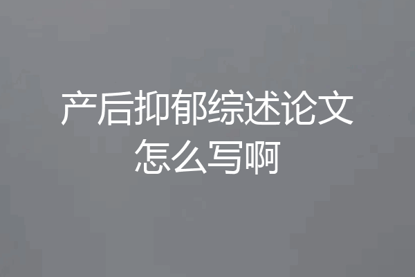 产后抑郁综述论文怎么写啊