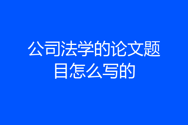公司法学的论文题目怎么写的