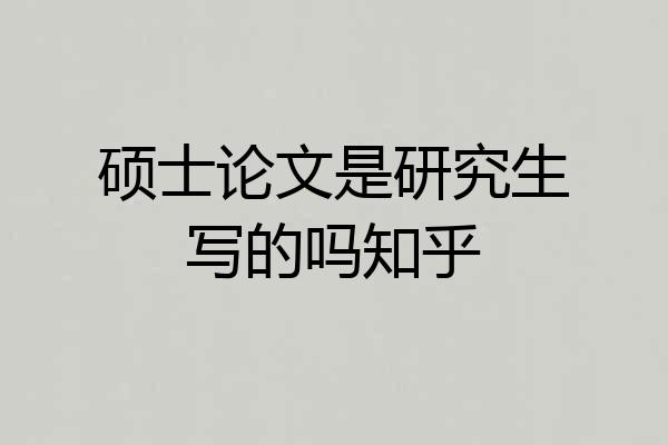硕士论文是研究生写的吗知乎