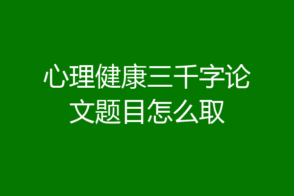 心理健康三千字论文题目怎么取