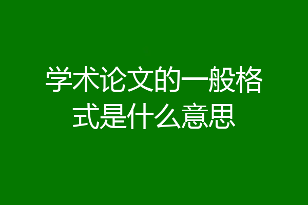 学术论文的一般格式是什么意思