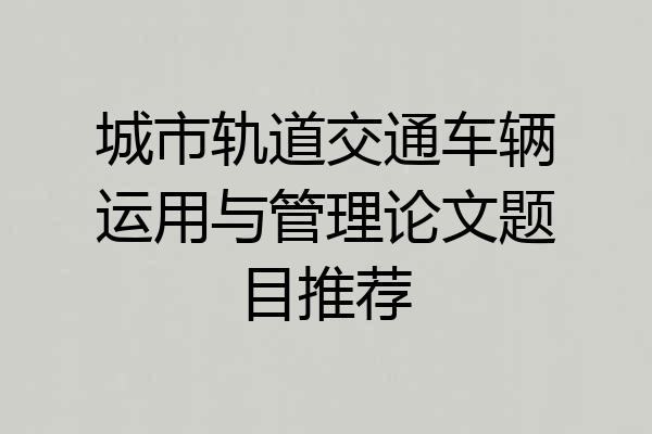 城市轨道交通车辆运用与管理论文题目推荐