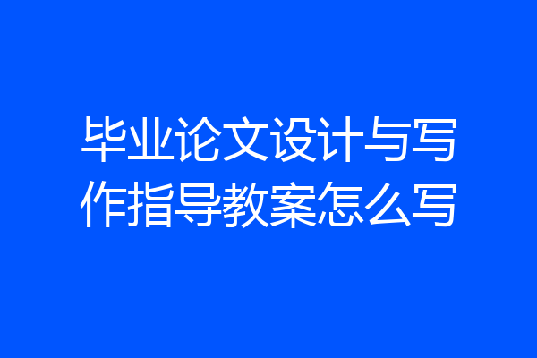 毕业论文设计与写作指导教案怎么写