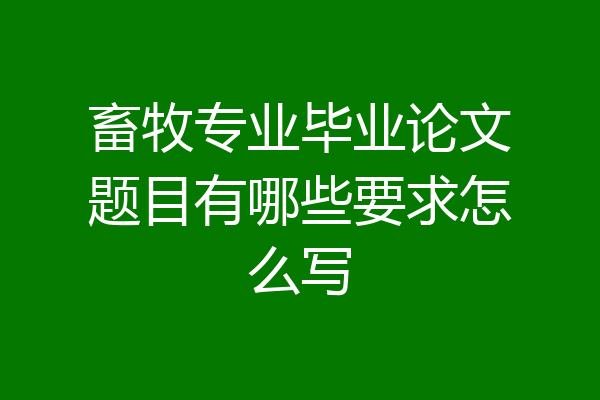 畜牧专业毕业论文题目有哪些要求怎么写