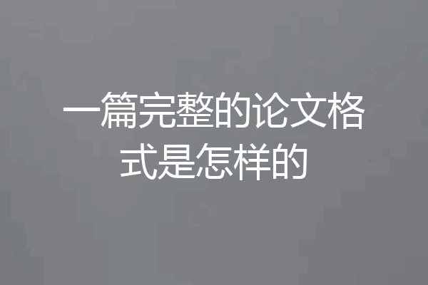 一篇完整的论文格式是怎样的