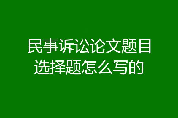民事诉讼论文题目选择题怎么写的