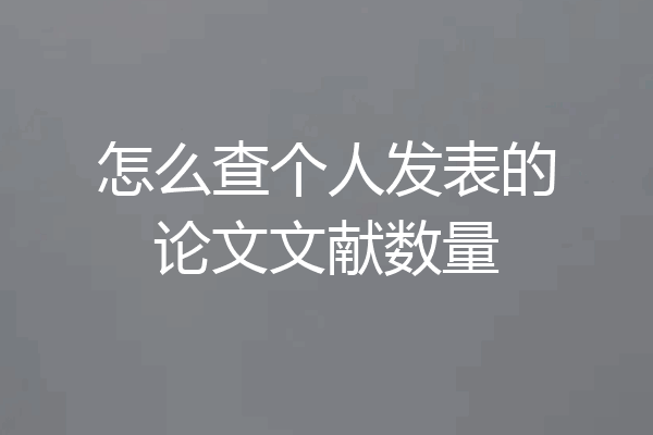 怎么查个人发表的论文文献数量
