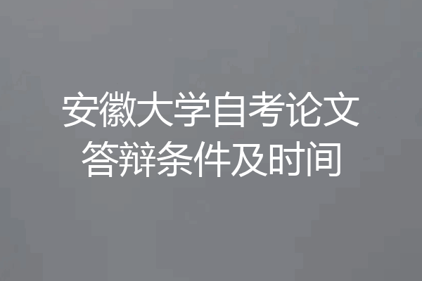 安徽大学自考论文答辩条件及时间