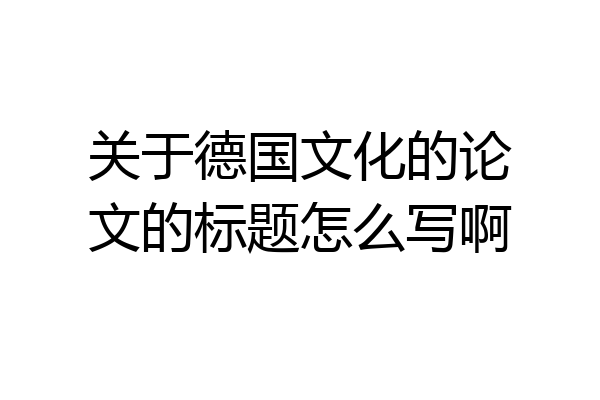 关于德国文化的论文的标题怎么写啊