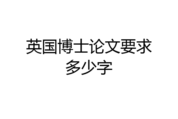 英国博士论文要求多少字