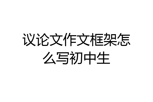 议论文作文框架怎么写初中生