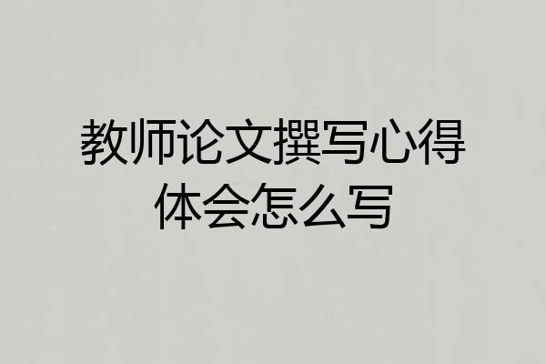 教师论文撰写心得体会怎么写