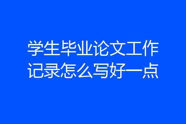 学生毕业论文工作记录怎么写好一点