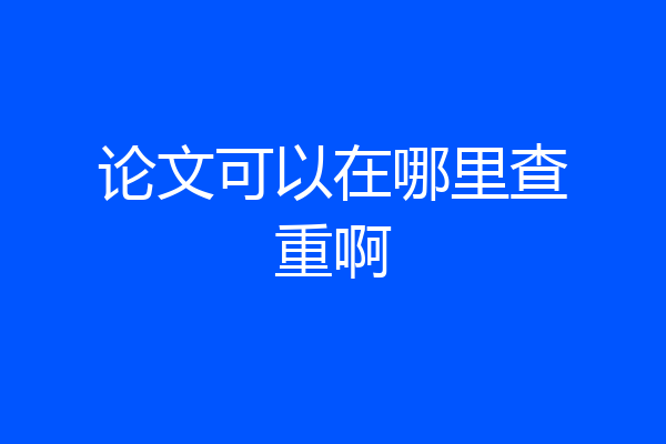 论文可以在哪里查重啊