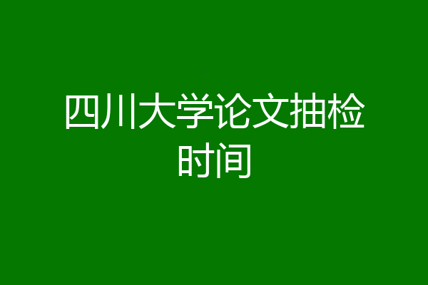 四川大学论文抽检时间