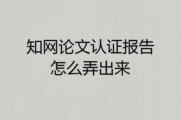 知网论文认证报告怎么弄出来