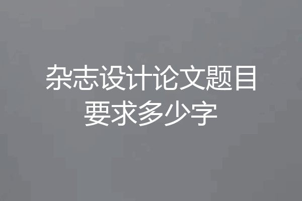 杂志设计论文题目要求多少字