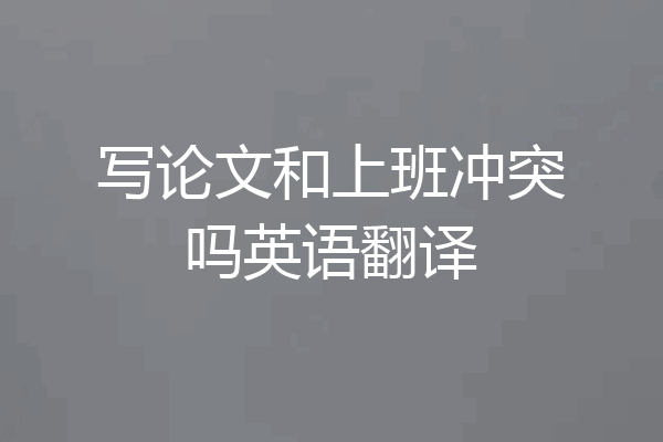 写论文和上班冲突吗英语翻译