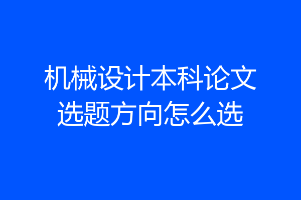 机械设计本科论文选题方向怎么选