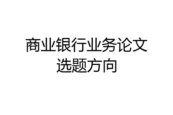 商业银行业务论文选题方向