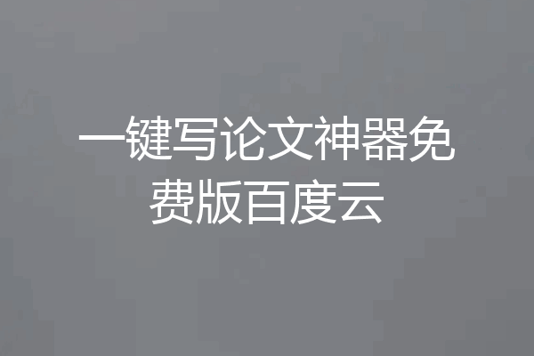 一键写论文神器免费版百度云