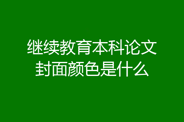 继续教育本科论文封面颜色是什么