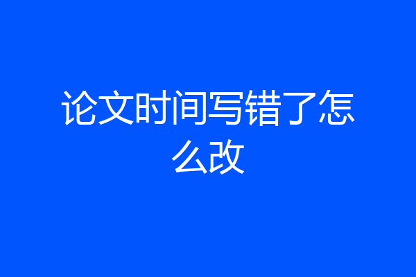 论文时间写错了怎么改